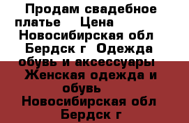 Продам свадебное платье! › Цена ­ 15 000 - Новосибирская обл., Бердск г. Одежда, обувь и аксессуары » Женская одежда и обувь   . Новосибирская обл.,Бердск г.